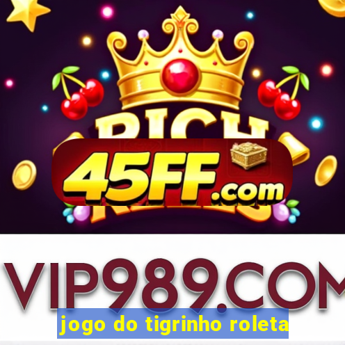 jogo do tigrinho roleta